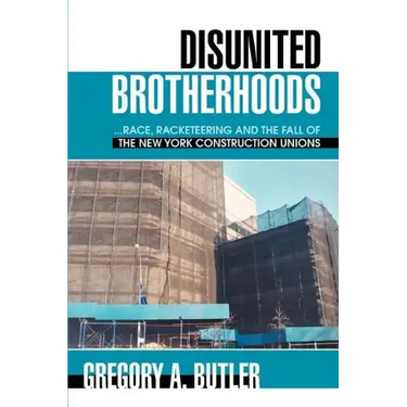 Disunited Brotherhoods: ...Race, Racketeering and the Fall of the New York Construction Unions