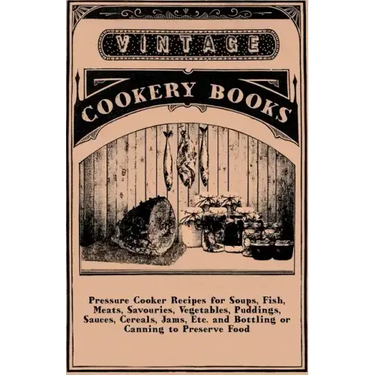 Pressure Cooker Recipes for Soups, Fish, Meats, Savouries, Vegetables, Puddings, Sauces, Cereals, Jams, Etc. and Bottling or Canning to Preserve Food
