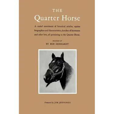 The Quarter Horse: A Varied Assortment of Historical Articles, Equine Biographies and Characteristics, Sketches of Horsemen and Other Lor