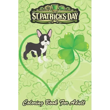 St Patricks Day Coloring Book For Adult: Boston Terrier Dog Mom Dad Shamrock An Adult Coloring Books St Patrick for Kids, Adults with Beautiful Irish