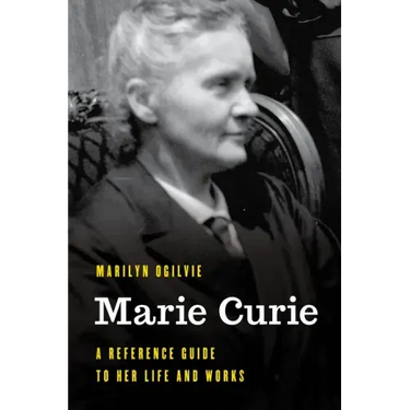 Marie Curie: A Reference Guide to Her Life and Works