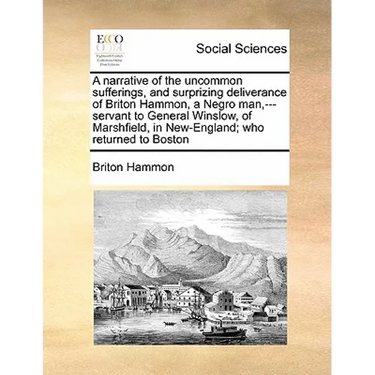 A Narrative of the Uncommon Sufferings, and Surprizing Deliverance of Briton Hammon, a Negro Man, ---Servant to General Winslow, of Marshfield, in New