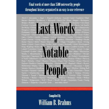 Last Words of Notable People: Final Words of More than 3500 Noteworthy People Throughout History