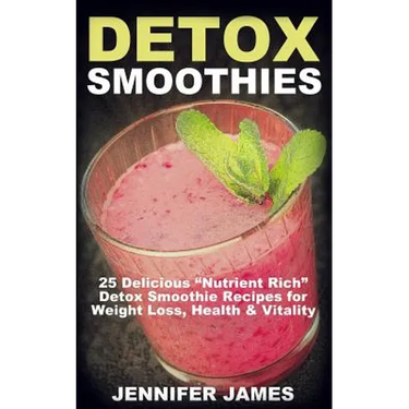 Detox Smoothies: 25 Delicious "Nutrient Rich" Detox Smoothie Recipes for Weight Loss, Health & Vitality