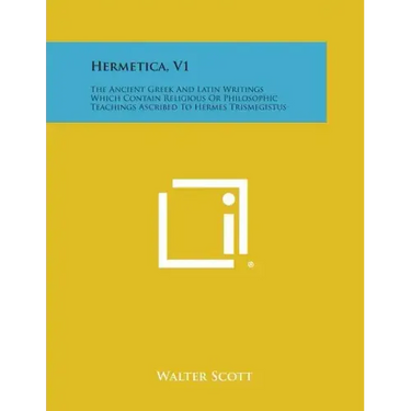Hermetica, V1: The Ancient Greek and Latin Writings Which Contain Religious or Philosophic Teachings Ascribed to Hermes Trismegistus