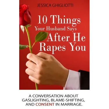 10 Things Your Husband Says After He Rapes You: A conversation about gaslighting, blame-shifting, and consent in marriage.