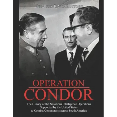 Operation Condor: The History of the Notorious Intelligence Operations Supported by the United States to Combat Communists across South America