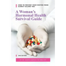 A Woman's Hormonal Health Survival Guide: How to Prevent Your Doctor from Slowly Killing You