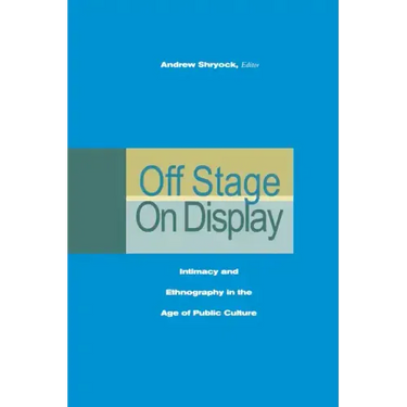 Off Stage/On Display: Intimacy and Ethnography in the Age of Public Culture