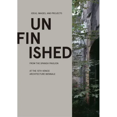 Unfinished: Ideas, Images, and Projects from the Spanish Pavilion at the 15th Venice Architecture Biennale