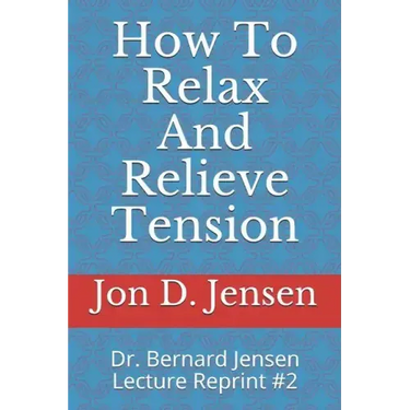How To Relax And Relieve Tension: Dr. Bernard Jensen Lecture Reprint #2