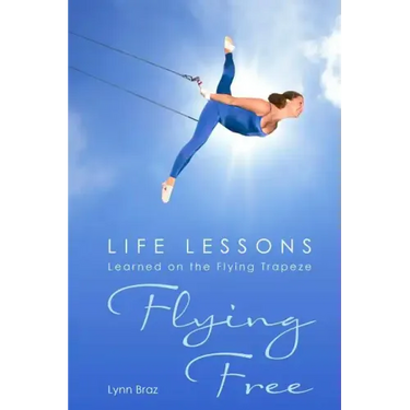 Flying Free: Life Lessons Learned on the Flying Trapeze
