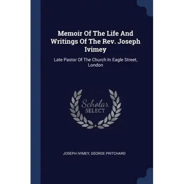 Memoir Of The Life And Writings Of The Rev. Joseph Ivimey: Late Pastor Of The Church In Eagle Street, London