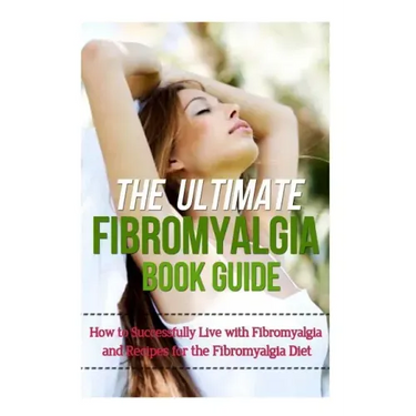 The Ultimate Fibromyalgia Book Guide: How to Successfully Live with Fibromyalgia and Recipes for the Fibromyalgia Diet
