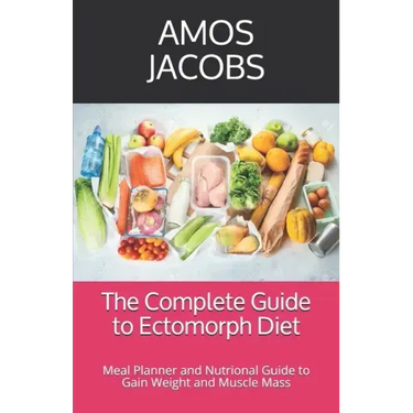 The Complete Guide to Ectomorph Diet: Meal Planner and Nutrional Guide to Gain Weight and Muscle Mass