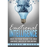 Emotional Intelligence: : Create the Person You Want to be, Build Confidence, and Develop Your Emotions