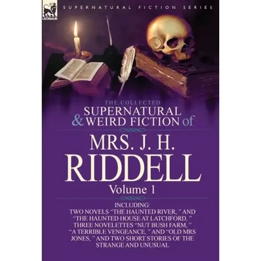 The Collected Supernatural and Weird Fiction of Mrs. J. H. Riddell: Volume 1-Including Two Novels "The Haunted River, " and "The Haunted House at Latc