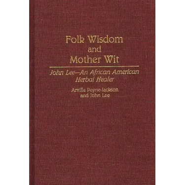 Folk Wisdom and Mother Wit: John Lee--An African American Herbal Healer