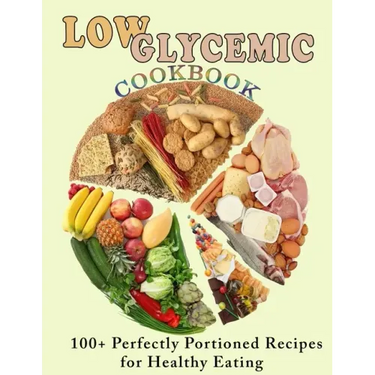 Low Glycemic Cookbook: 100+ Perfectly Portioned Recipes for Healthy Eating