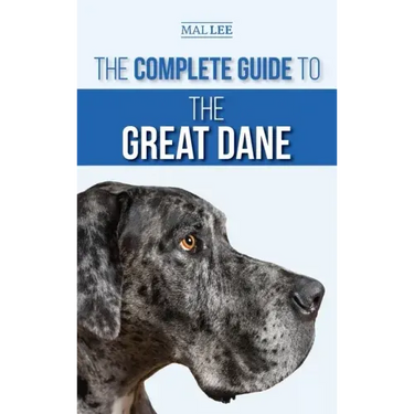 The Complete Guide to the Great Dane: Finding, Selecting, Raising, Training, Feeding, and Living with Your New Great Dane Puppy