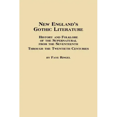 New England's Gothic Literature History and Folklore of the Supernatural from the Seventeenth Through the Twentieth Centuries