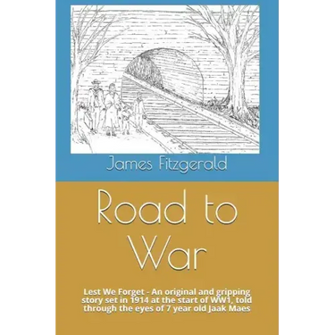 Road to War: Lest We Forget - An Original and Gripping Story Set in 1914 at the Start of Ww1, Told Through the Eyes of 7 Year Old Jaak Maes