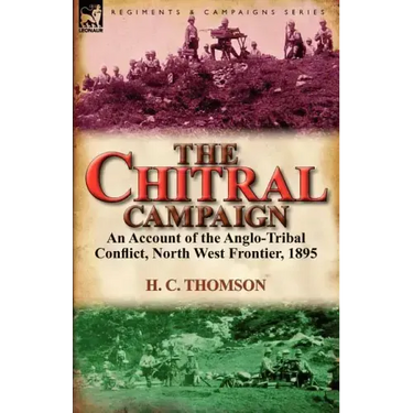 The Chitral Campaign: an Account of the Anglo-Tribal Conflict, North West Frontier, 1895