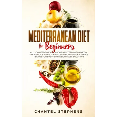 Mediterranean Diet for Beginners: All you Need to Know About Mediterranean Diet in Simple Guide to Help you Lose Weight Easily. + Simple Recipes for E