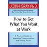 How to Get What You Want at Work: A Practical Guide for Improving Communication and Getting Results