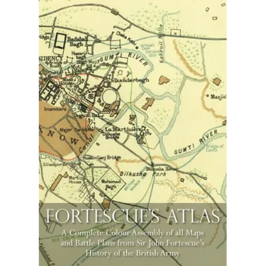Fortescue's Atlas: A Complete Assembly of all Colour Maps & Battle Plans from Sir John Fortescue's History of the British Army