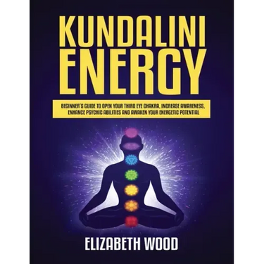 Kundalini Energy: Beginner's Guide to Open Your Third Eye Chakra, Increase Awareness, Enhance Psychic Abilities and Awaken Your Energetic Potential