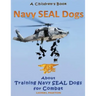 Navy Seal Dogs! A Children's Book about Training Navy Seal Dogs for Combat: Fun Facts & Pictures About Navy Seal Dog Soldiers, Not Your Normal K9!