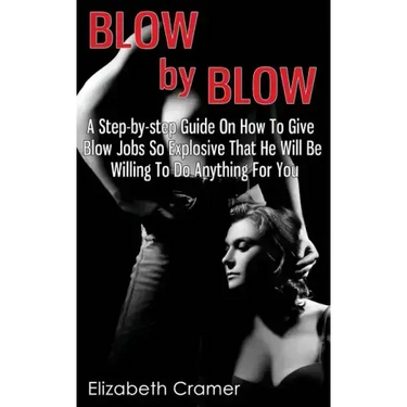 Blow By Blow - A Step-by-step Guide On How To Give Blow Jobs So Explosive That He Will Be Willing To Do Anything For You