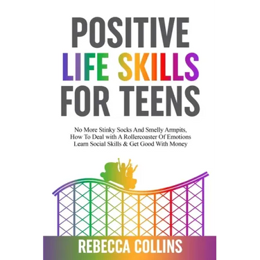 Positive Life Skills For Teens: No More Stinky Socks And Smelly Armpits, How To Deal With A Rollercoaster Of Emotions, Learn Social Skills & Get Good