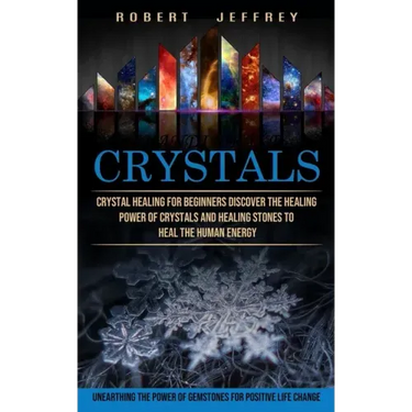 Crystals: Crystal Healing for Beginners Discover the Healing Power of Crystals and Healing Stones to Heal the Human Energy (Unea