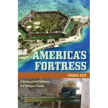 America's Fortress: A History of Fort Jefferson, Dry Tortugas, Florida