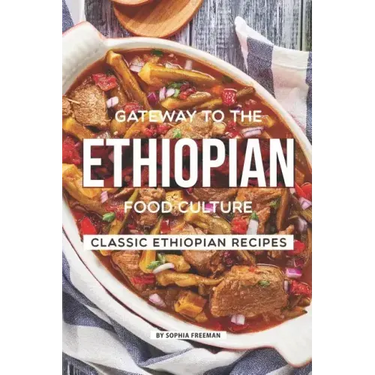 Gateway to the Ethiopian Food Culture: Classic Ethiopian Recipes