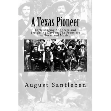 A Texas Pioneer: Early Staging And Overland Freighting Days on The Frontiers of Texas and Mexico