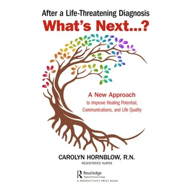 After a Life-Threatening Diagnosis...What's Next?: A New Approach to Improve Healing Potential, Communications, and Life Quality