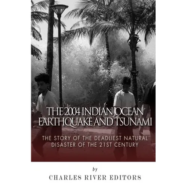 The 2004 Indian Ocean Earthquake and Tsunami: The Story of the Deadliest Natural Disaster of the 21st Century