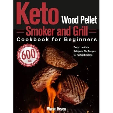 Keto Wood Pellet Smoker and Grill Cookbook for Beginners: 600-Day Tasty, Low-Carb Ketogenic Diet Recipes for Perfect Smoking