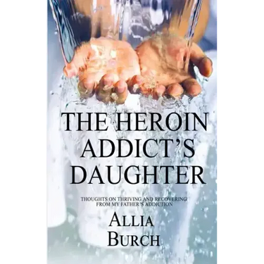 The Heroin Addict's Daughter: Thoughts on Thriving and Recovering from My Father's Addiction