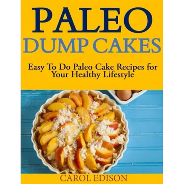Paleo Dump Cakes: Easy To Do Paleo Cake Recipes for Your Healthy Lifestyle
