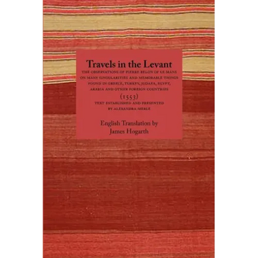 Travels in the Levant: The Observations of Pierre Belon of Le Mans on Many Singularities and Memorable Things Found in Greece, Turkey, Judaea
