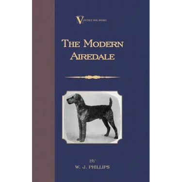 The Modern Airedale Terrier: With Instructions for Stripping the Airedale and Also Training the Airedale for Big Game Hunting. (A Vintage Dog Books