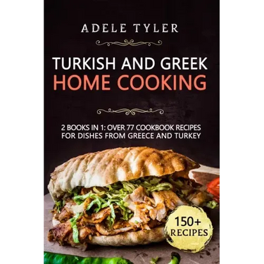 Turkish and Greek Home Cooking: 2 Books In 1: Over 77 Cookbook Recipes For Dishes From Greece And Turkey