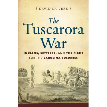 The Tuscarora War: Indians, Settlers, and the Fight for the Carolina Colonies