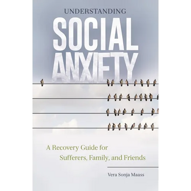 Understanding Social Anxiety: A Recovery Guide for Sufferers, Family, and Friends