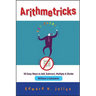 Arithmetricks: 50 Easy Ways to Add, Subtract, Multiply, and Divide Without a Calculator