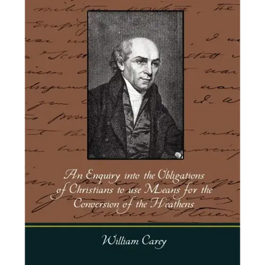 An Enquiry Into the Obligations of Christians to Use Means for the Conversion of the Heathens